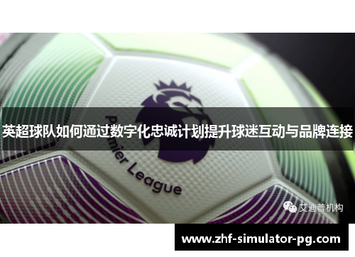 英超球队如何通过数字化忠诚计划提升球迷互动与品牌连接
