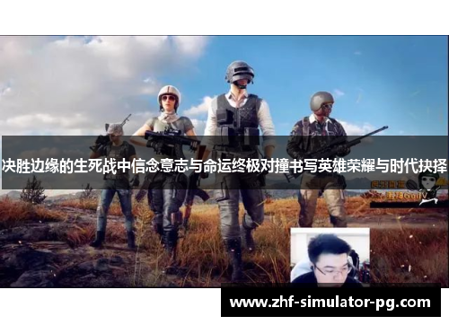 决胜边缘的生死战中信念意志与命运终极对撞书写英雄荣耀与时代抉择