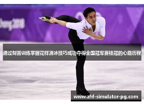 通过刻苦训练掌握花样滑冰技巧成功夺得全国冠军赛桂冠的心路历程