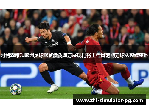 阿利森带领欧洲足球联赛激战四方展现门将王者风范助力球队突破重围