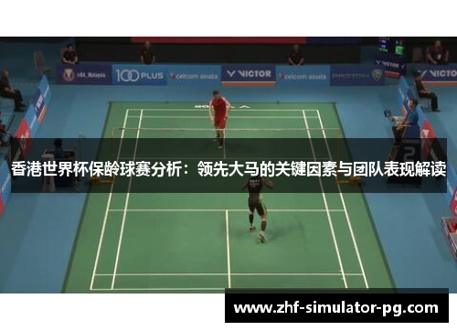 香港世界杯保龄球赛分析：领先大马的关键因素与团队表现解读