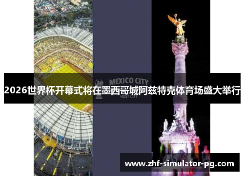 2026世界杯开幕式将在墨西哥城阿兹特克体育场盛大举行 2026世界杯开幕式将在墨西哥城阿兹特克体育场盛大举行