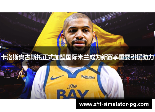 卡洛斯奥古斯托正式加盟国际米兰成为新赛季重要引援助力