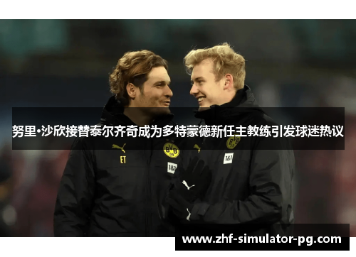 努里·沙欣接替泰尔齐奇成为多特蒙德新任主教练引发球迷热议