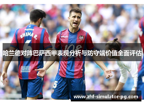 哈兰德对阵巴萨西甲表现分析与防守端价值全面评估 哈兰德对阵巴萨西甲表现分析与防守端价值全面评估