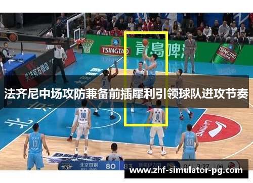 法齐尼中场攻防兼备前插犀利引领球队进攻节奏
