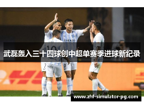 武磊轰入三十四球创中超单赛季进球新纪录