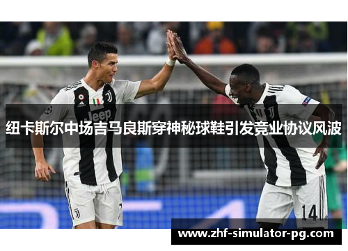 纽卡斯尔中场吉马良斯穿神秘球鞋引发竞业协议风波 纽卡斯尔中场吉马良斯穿神秘球鞋引发竞业协议风波