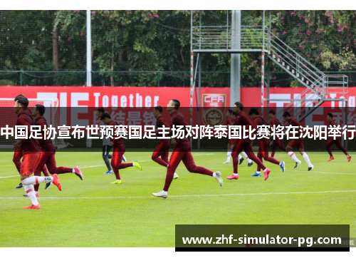 中国足协宣布世预赛国足主场对阵泰国比赛将在沈阳举行 中国足协宣布世预赛国足主场对阵泰国比赛将在沈阳举行