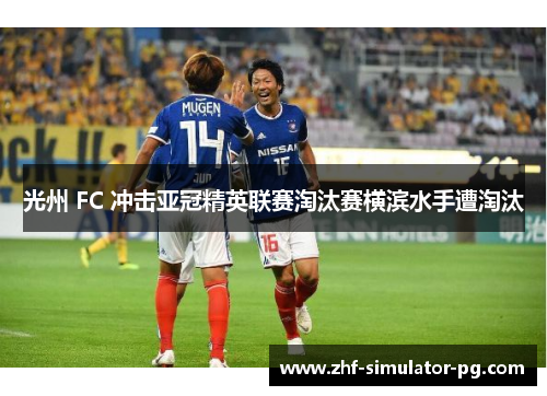 光州 FC 冲击亚冠精英联赛淘汰赛横滨水手遭淘汰