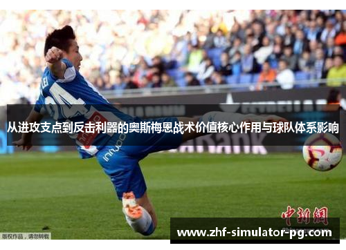 从进攻支点到反击利器的奥斯梅恩战术价值核心作用与球队体系影响 从进攻支点到反击利器的奥斯梅恩战术价值核心作用与球队体系影响
