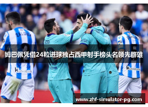 姆巴佩凭借24粒进球独占西甲射手榜头名领先群雄