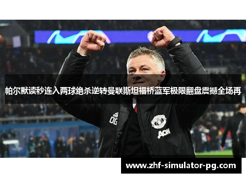 帕尔默读秒连入两球绝杀逆转曼联斯坦福桥蓝军极限翻盘震撼全场再