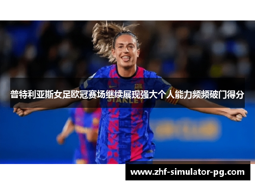 普特利亚斯女足欧冠赛场继续展现强大个人能力频频破门得分