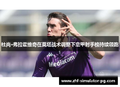 杜尚·弗拉霍维奇在莫塔战术调整下意甲射手榜持续领跑