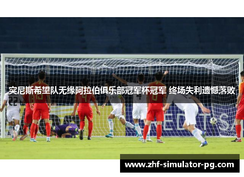 突尼斯希望队无缘阿拉伯俱乐部冠军杯冠军 终场失利遗憾落败