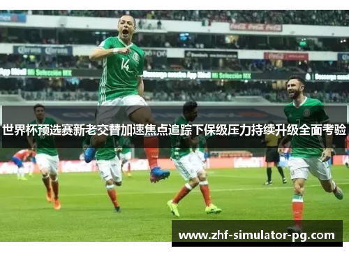 世界杯预选赛新老交替加速焦点追踪下保级压力持续升级全面考验