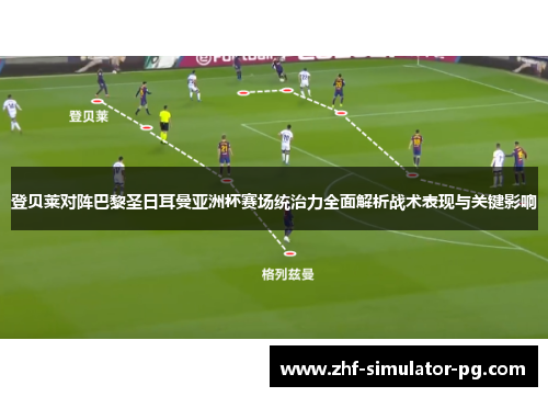 登贝莱对阵巴黎圣日耳曼亚洲杯赛场统治力全面解析战术表现与关键影响