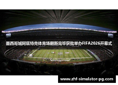 墨西哥城阿兹特克体育场翻新完毕获批举办FIFA2026开幕式