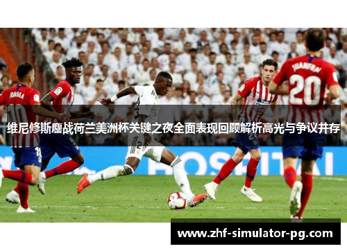 维尼修斯鏖战荷兰美洲杯关键之夜全面表现回顾解析高光与争议并存 维尼修斯鏖战荷兰美洲杯关键之夜全面表现回顾解析高光与争议并存