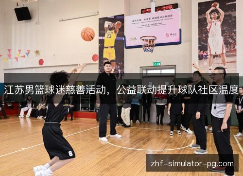 江苏男篮球迷慈善活动,公益联动提升球队社区温度 江苏男篮球迷慈善活动,公益联动提升球队社区温度