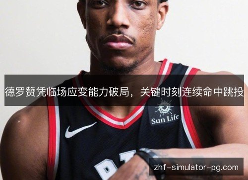 德罗赞凭临场应变能力破局,关键时刻连续命中跳投 德罗赞凭临场应变能力破局,关键时刻连续命中跳投